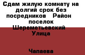 Сдам жилую комнату на долгий срок без посредников › Район ­ поселок Шереметьевский › Улица ­ Чапаева › Цена ­ 10 000 - Московская обл. Недвижимость » Квартиры аренда   . Московская обл.